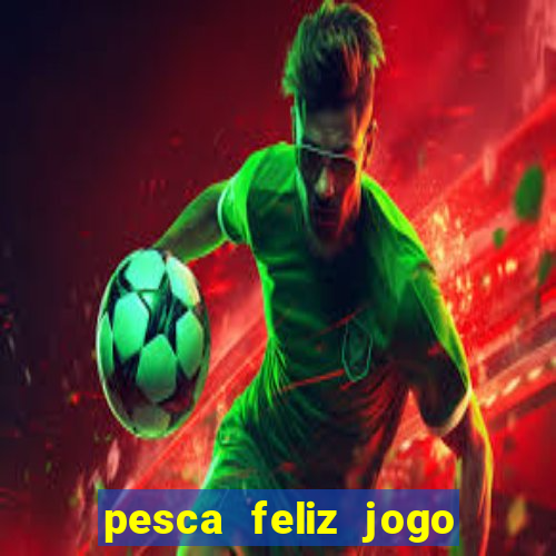 pesca feliz jogo de aposta